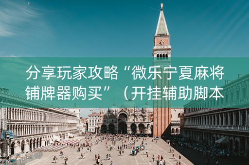 分享玩家攻略“微乐宁夏麻将铺牌器购买”（开挂辅助脚本)