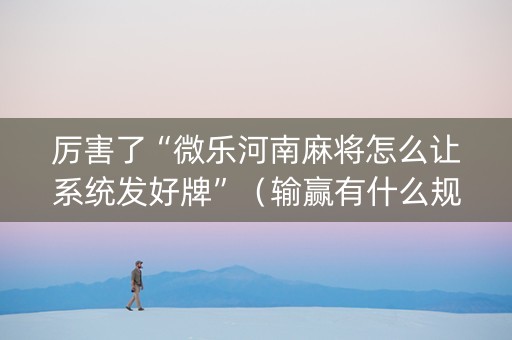 厉害了“微乐河南麻将怎么让系统发好牌”（输赢有什么规律)