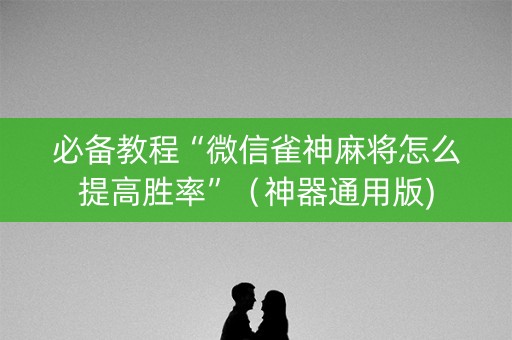 必备教程“微信雀神麻将怎么提高胜率”（神器通用版)