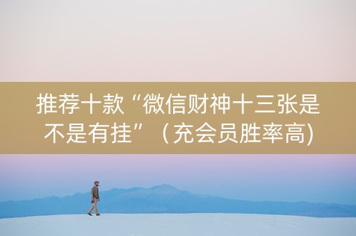 推荐十款“微信财神十三张是不是有挂”（充会员胜率高)