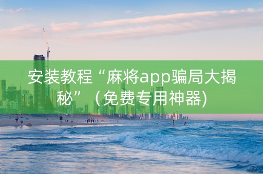 安装教程“麻将app骗局大揭秘”（免费专用神器)