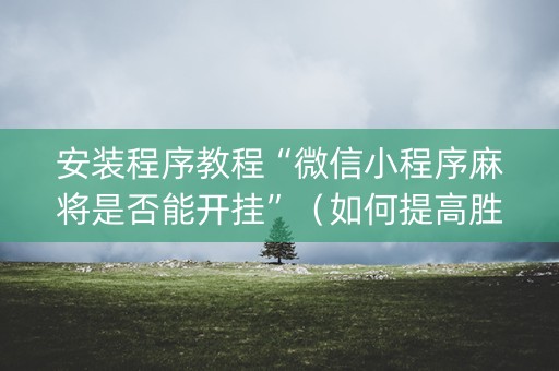 安装程序教程“微信小程序麻将是否能开挂”（如何提高胜率)