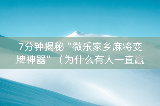 7分钟揭秘“微乐家乡麻将变牌神器”（为什么有人一直赢)