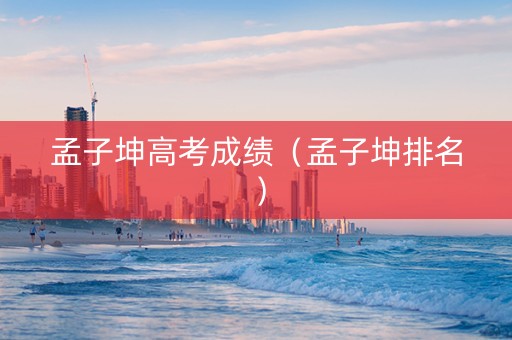 孟子坤高考成绩（孟子坤排名）