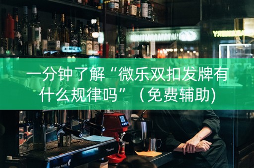 一分钟了解“微乐双扣发牌有什么规律吗”（免费辅助)