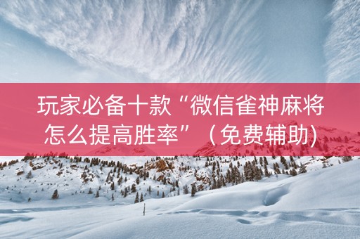 玩家必备十款“微信雀神麻将怎么提高胜率”（免费辅助)