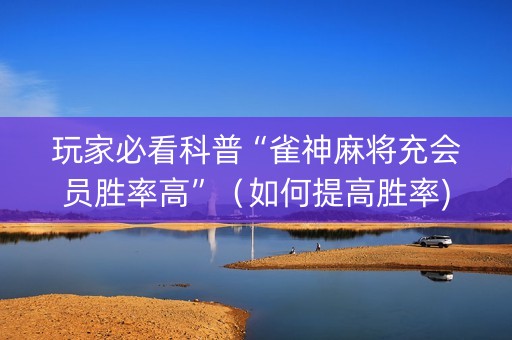 玩家必看科普“雀神麻将充会员胜率高”（如何提高胜率)
