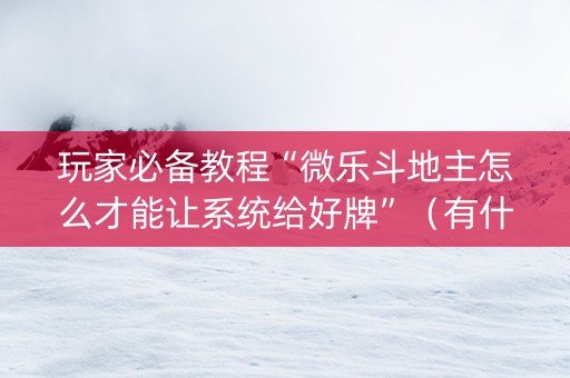 玩家必备教程“微乐斗地主怎么才能让系统给好牌”（有什么规律)