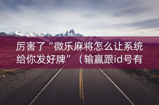 厉害了“微乐麻将怎么让系统给你发好牌”（输赢跟id号有关系吗)