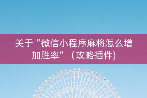关于“微信小程序麻将怎么增加胜率”（攻略插件)