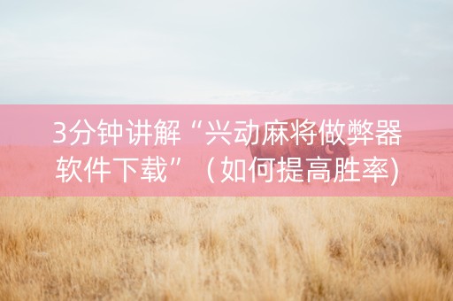 3分钟讲解“兴动麻将做弊器软件下载”（如何提高胜率)