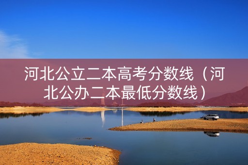 河北公立二本高考分数线（河北公办二本最低分数线）