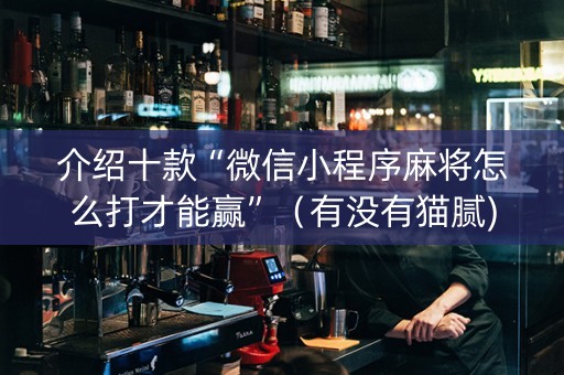 介绍十款“微信小程序麻将怎么打才能赢”（有没有猫腻)