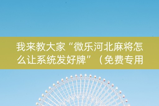 我来教大家“微乐河北麻将怎么让系统发好牌”（免费专用神器)