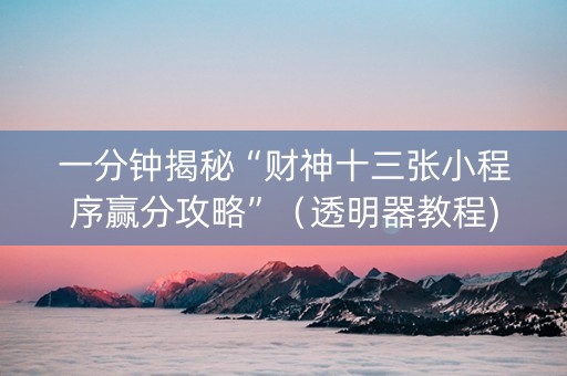 一分钟揭秘“财神十三张小程序赢分攻略”（透明器教程)