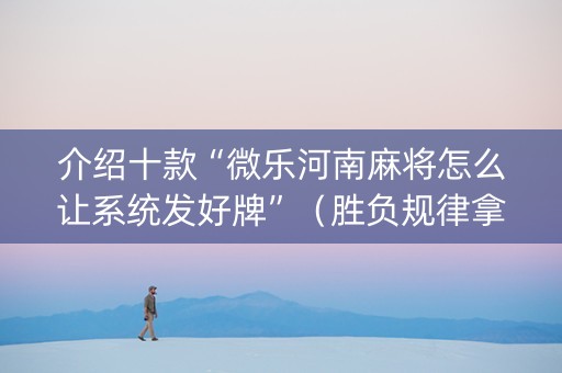 介绍十款“微乐河南麻将怎么让系统发好牌”（胜负规律拿好牌)