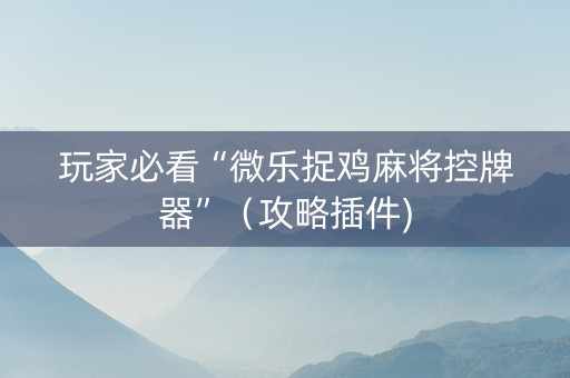 玩家必看“微乐捉鸡麻将控牌器”（攻略插件)