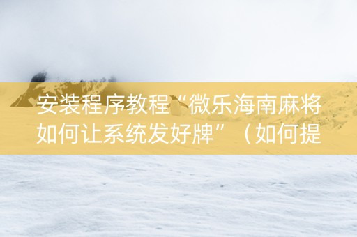 安装程序教程“微乐海南麻将如何让系统发好牌”（如何提高胜率)