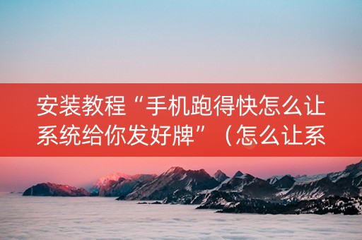 安装教程“手机跑得快怎么让系统给你发好牌”（怎么让系统给你发好牌)