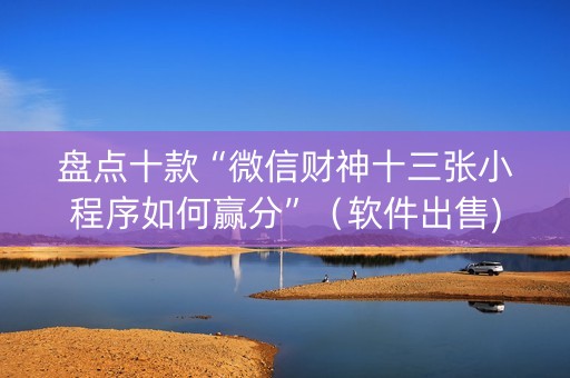 盘点十款“微信财神十三张小程序如何赢分”（软件出售)