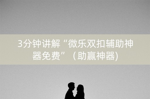 3分钟讲解“微乐双扣辅助神器免费”（助赢神器)