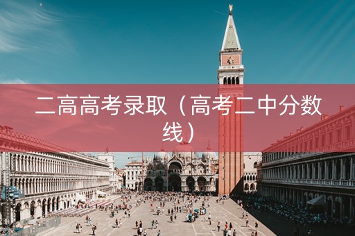 二高高考录取（高考二中分数线）