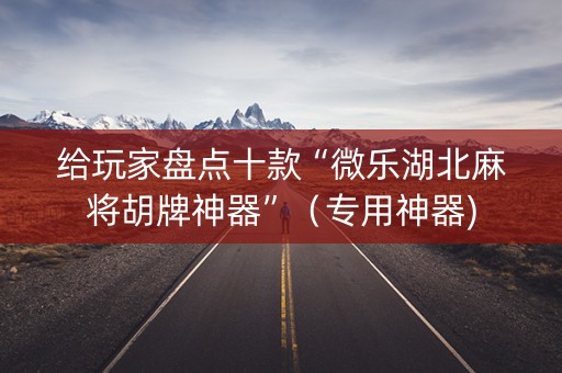 给玩家盘点十款“微乐湖北麻将胡牌神器”（专用神器)