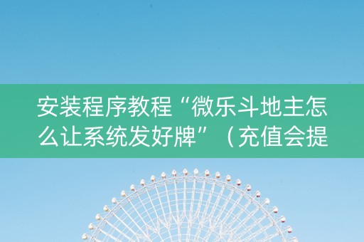 安装程序教程“微乐斗地主怎么让系统发好牌”（充值会提高胜率么)