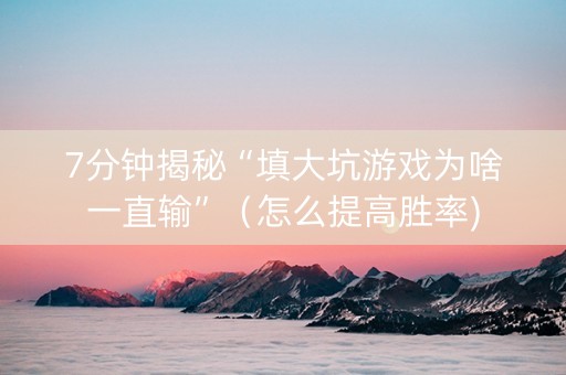 7分钟揭秘“填大坑游戏为啥一直输”（怎么提高胜率)