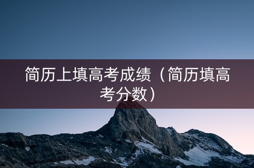 简历上填高考成绩（简历填高考分数）