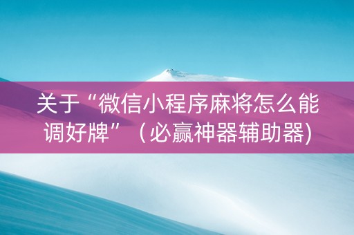 关于“微信小程序麻将怎么能调好牌”（必赢神器辅助器)