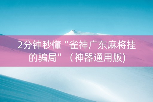 2分钟秒懂“雀神广东麻将挂的骗局”（神器通用版)