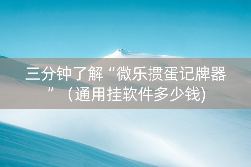 三分钟了解“微乐掼蛋记牌器”（通用挂软件多少钱)