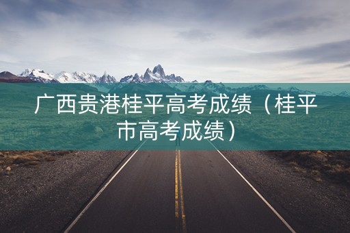 广西贵港桂平高考成绩（桂平市高考成绩）