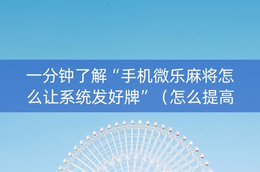 一分钟了解“手机微乐麻将怎么让系统发好牌”（怎么提高胜率)