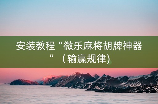 安装教程“微乐麻将胡牌神器”（输赢规律)