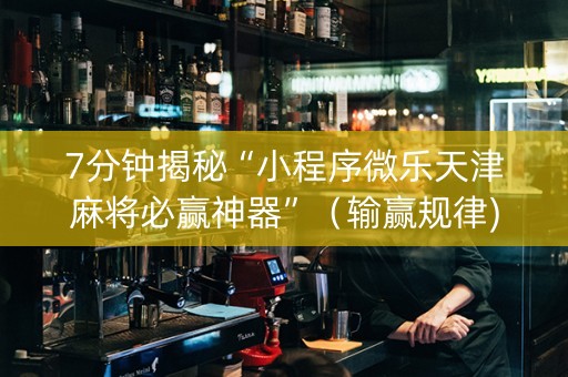 7分钟揭秘“小程序微乐天津麻将必赢神器”（输赢规律)