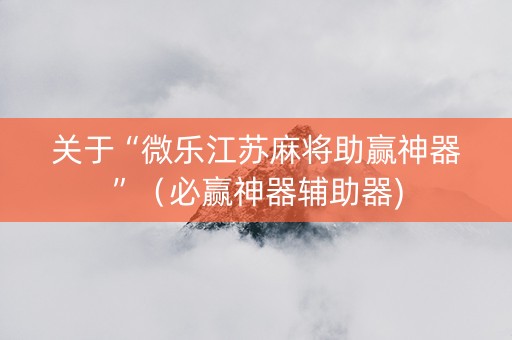 关于“微乐江苏麻将助赢神器”（必赢神器辅助器)