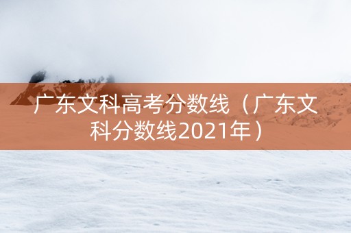 广东文科高考分数线（广东文科分数线2021年）