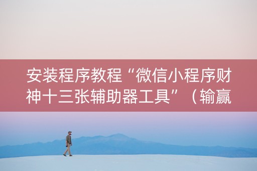 安装程序教程“微信小程序财神十三张辅助器工具”（输赢有什么规律)