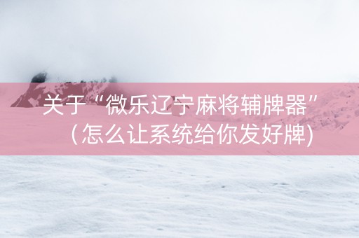关于“微乐辽宁麻将辅牌器”（怎么让系统给你发好牌)