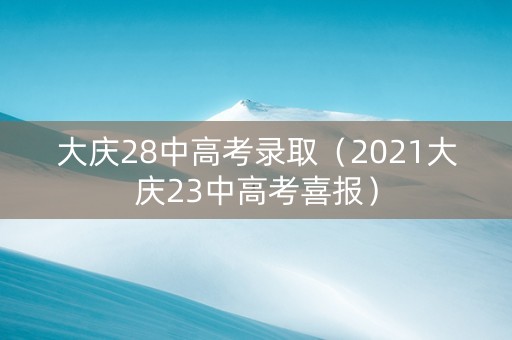 大庆28中高考录取（2021大庆23中高考喜报）