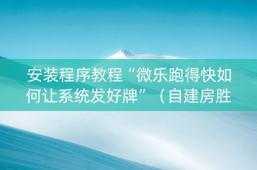 安装程序教程“微乐跑得快如何让系统发好牌”（自建房胜负规律)