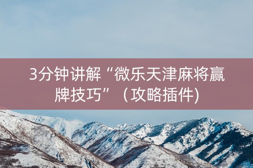 3分钟讲解“微乐天津麻将赢牌技巧”（攻略插件)