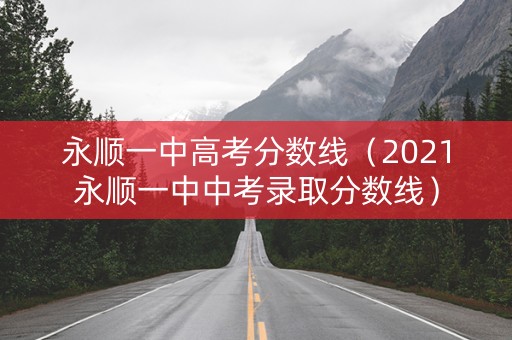 永顺一中高考分数线（2021永顺一中中考录取分数线）