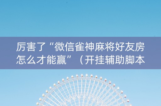 厉害了“微信雀神麻将好友房怎么才能赢”（开挂辅助脚本)