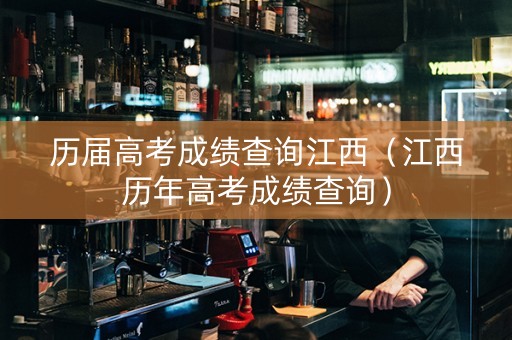 历届高考成绩查询江西（江西历年高考成绩查询）