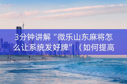 3分钟讲解“微乐山东麻将怎么让系统发好牌”（如何提高胜率)