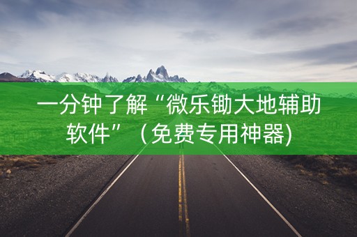 一分钟了解“微乐锄大地辅助软件”（免费专用神器)