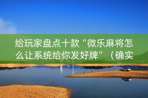 给玩家盘点十款“微乐麻将怎么让系统给你发好牌”（确实有插件吗)